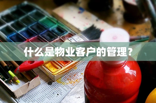 什么是物业客户的管理？