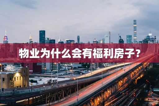物业为什么会有福利房子？