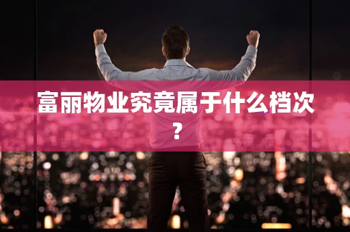 富丽物业究竟属于什么档次？