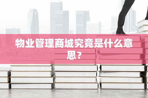 物业管理商城究竟是什么意思？