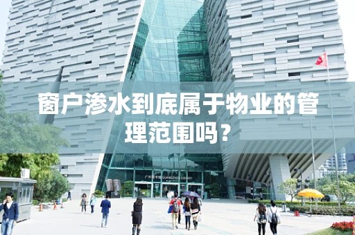 窗户渗水到底属于物业的管理范围吗？