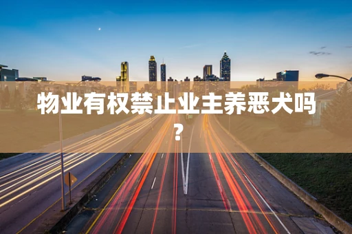 物业有权禁止业主养恶犬吗？