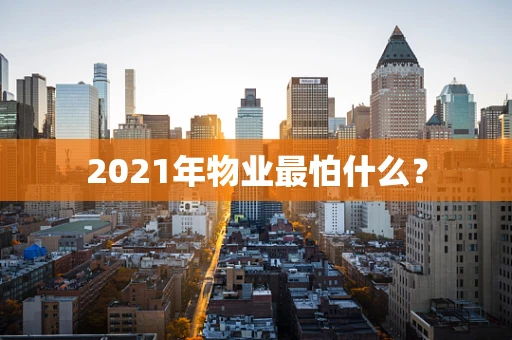 2021年物业最怕什么？