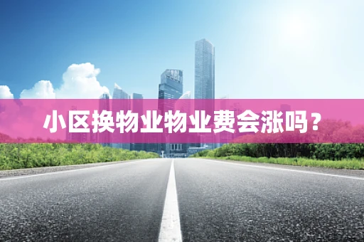 小区换物业物业费会涨吗？