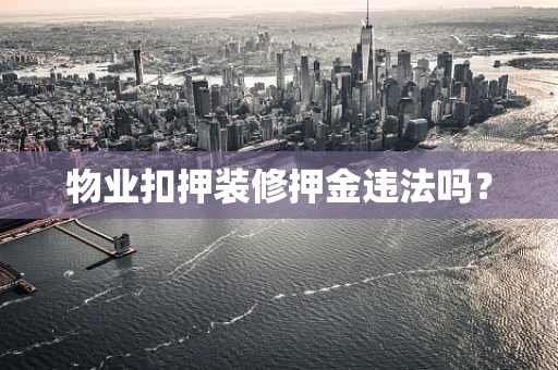 物业扣押装修押金违法吗？