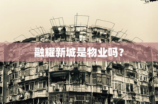 融耀新城是物业吗？