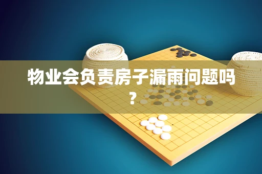 物业会负责房子漏雨问题吗？