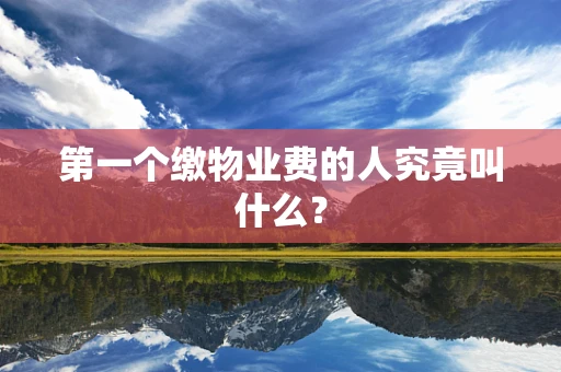 第一个缴物业费的人究竟叫什么？