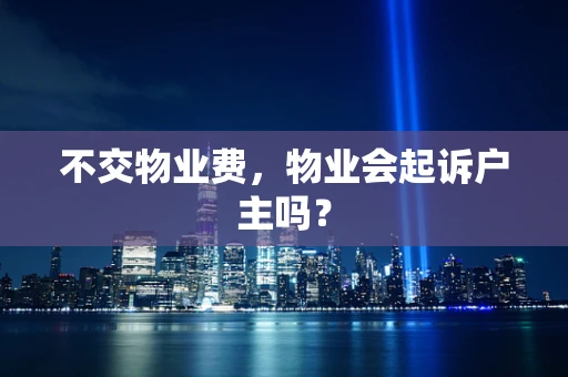不交物业费，物业会起诉户主吗？