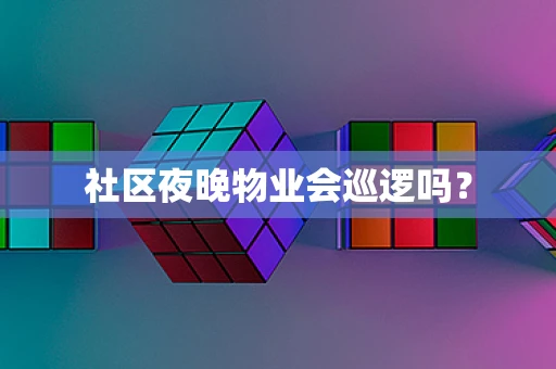 社区夜晚物业会巡逻吗？