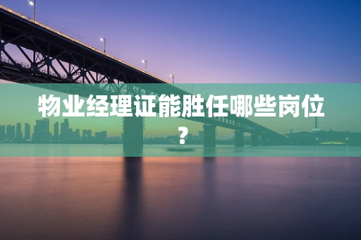 物业经理证能胜任哪些岗位？