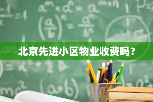 北京先进小区物业收费吗？