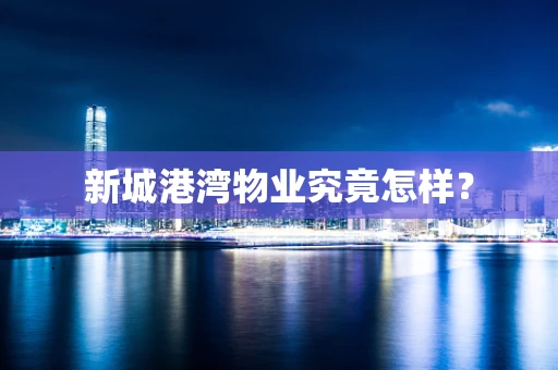 新城港湾物业究竟怎样？