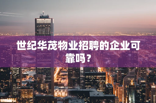 世纪华茂物业招聘的企业可靠吗？