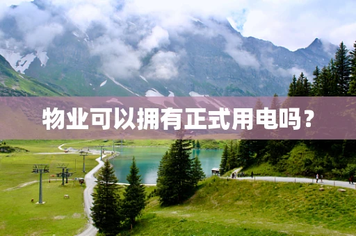 物业可以拥有正式用电吗？