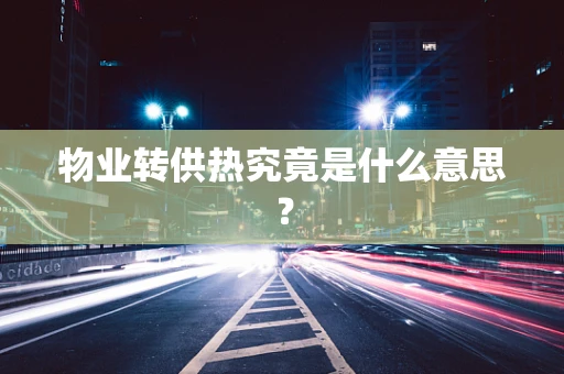 物业转供热究竟是什么意思？