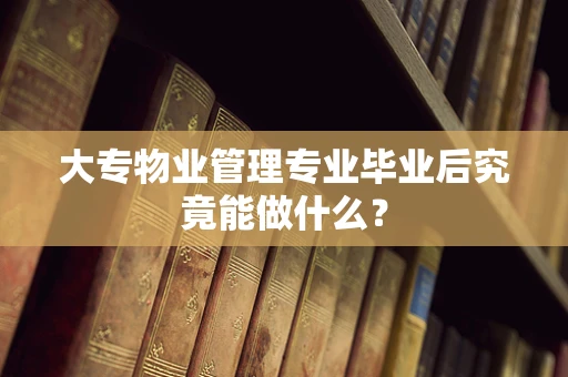 大专物业管理专业毕业后究竟能做什么？