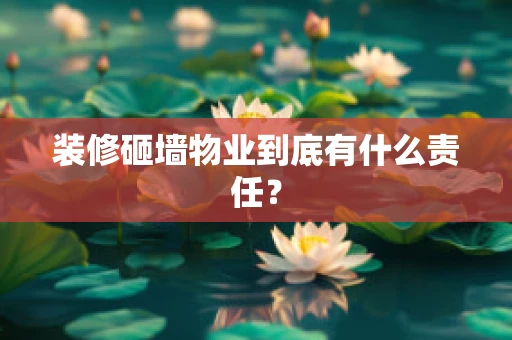 装修砸墙物业到底有什么责任？