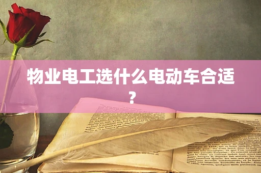 物业电工选什么电动车合适？