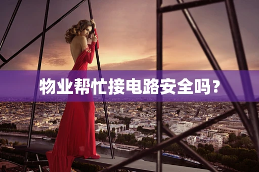 物业帮忙接电路安全吗？