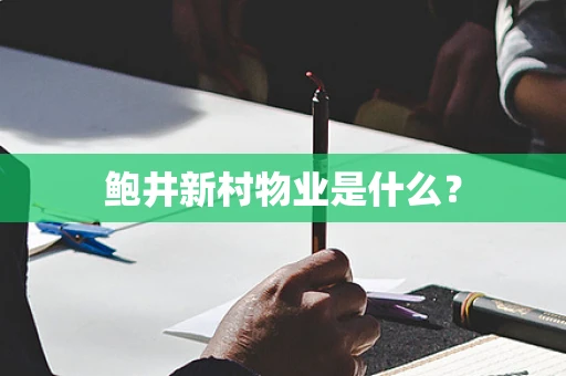 鲍井新村物业是什么？