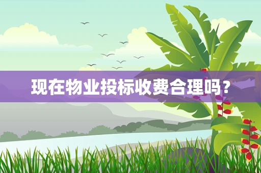 现在物业投标收费合理吗？