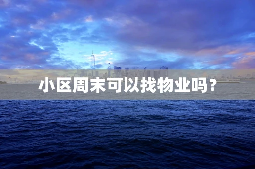 小区周末可以找物业吗？