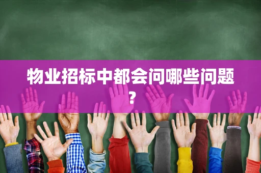 物业招标中都会问哪些问题？