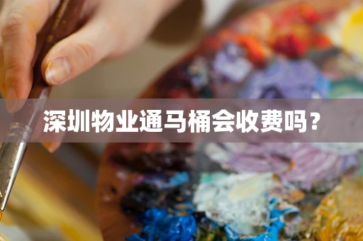 深圳物业通马桶会收费吗？