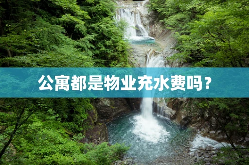 公寓都是物业充水费吗？
