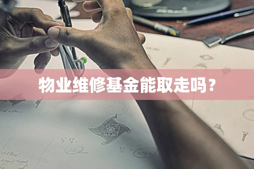 物业维修基金能取走吗？