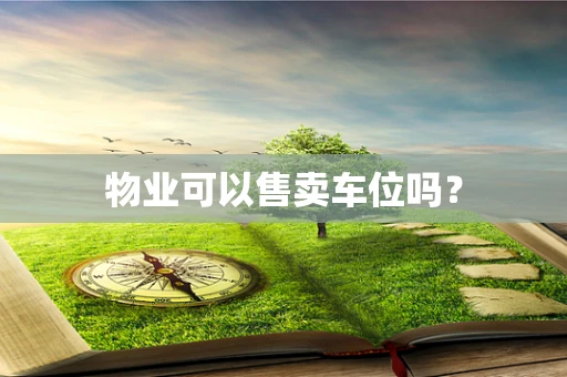 物业可以售卖车位吗？