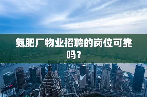 氮肥厂物业招聘的岗位可靠吗？
