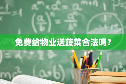 免费给物业送蔬菜合法吗？