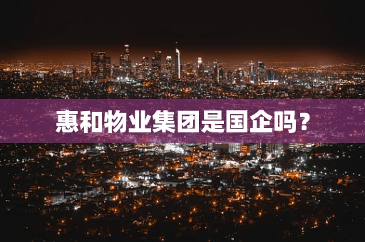 惠和物业集团是国企吗？