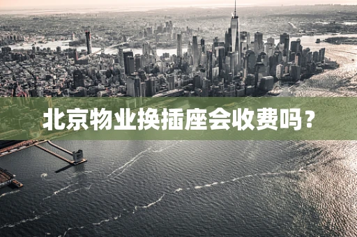 北京物业换插座会收费吗？