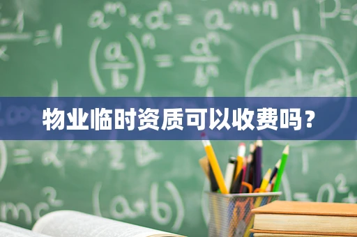 物业临时资质可以收费吗？