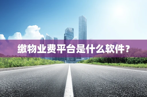缴物业费平台是什么软件？