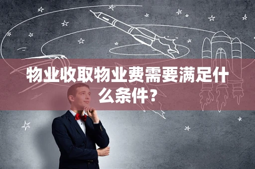 物业收取物业费需要满足什么条件？