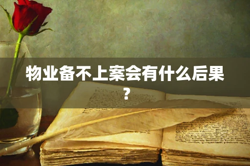 物业备不上案会有什么后果？