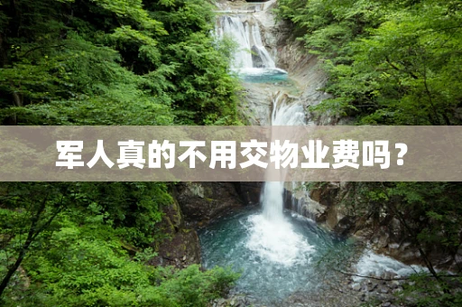 军人真的不用交物业费吗？