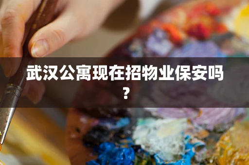武汉公寓现在招物业保安吗？