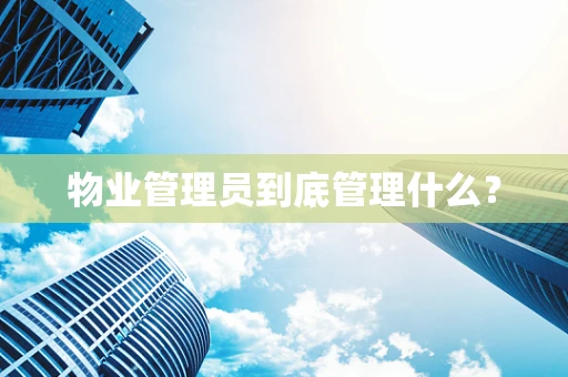 物业管理员到底管理什么？
