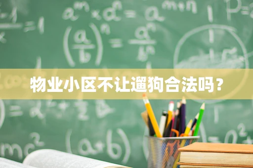 物业小区不让遛狗合法吗？