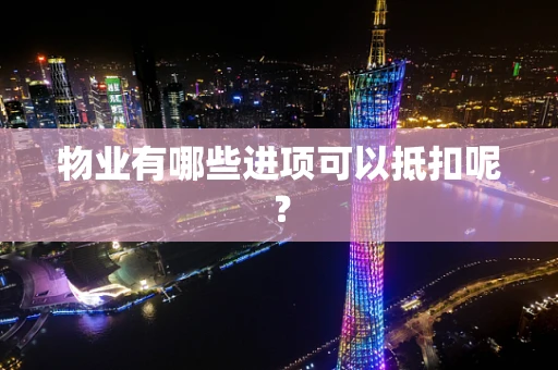 物业有哪些进项可以抵扣呢？