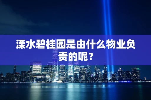 溧水碧桂园是由什么物业负责的呢？