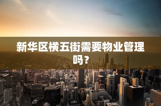 新华区横五街需要物业管理吗？