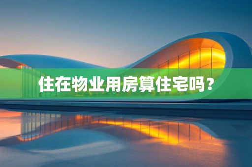 住在物业用房算住宅吗？