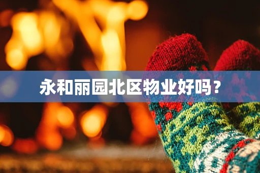 永和丽园北区物业好吗？