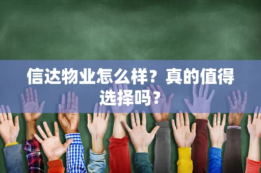 信达物业怎么样？真的值得选择吗？